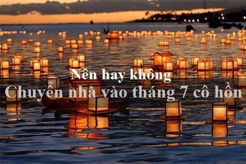 Có nên chuyển nhà vào tháng 7 âm lịch? Giải đáp theo phong thủy & dân gian có nên chuyển nhà vào tháng 7 âm lịch